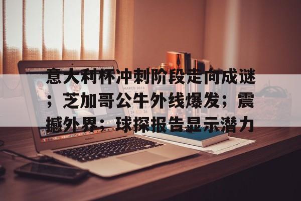 KY Gaming意大利杯冲刺阶段走向成谜；芝加哥公牛外线爆发；震撼外界；球探报告显示潜力的简单介绍